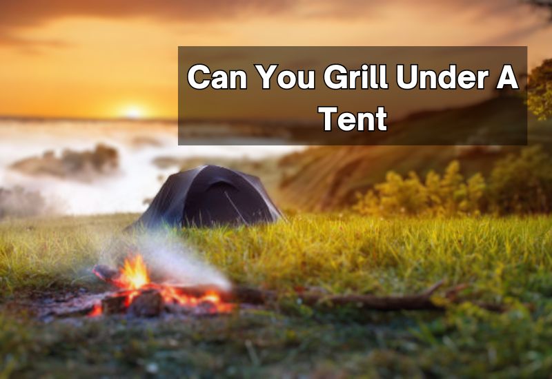 Can You Grill Under A Tent