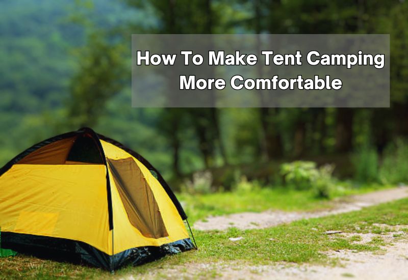 How To Make Tent Camping More Comfortable