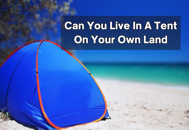 Can You Live In A Tent On Your Own Land