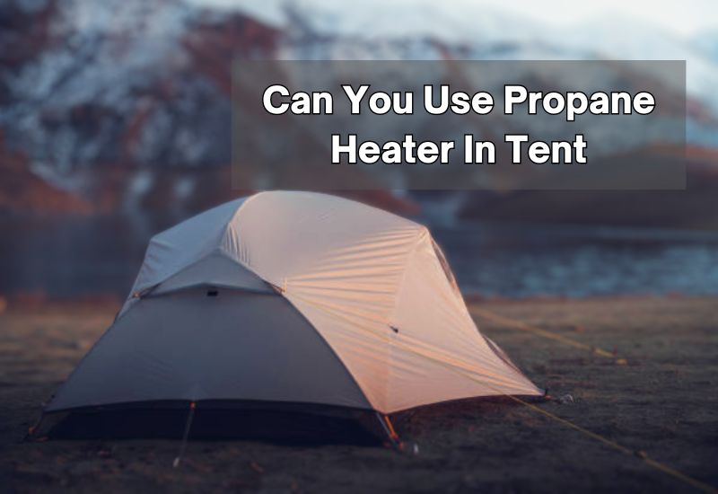 Can You Use Propane Heater In Tent